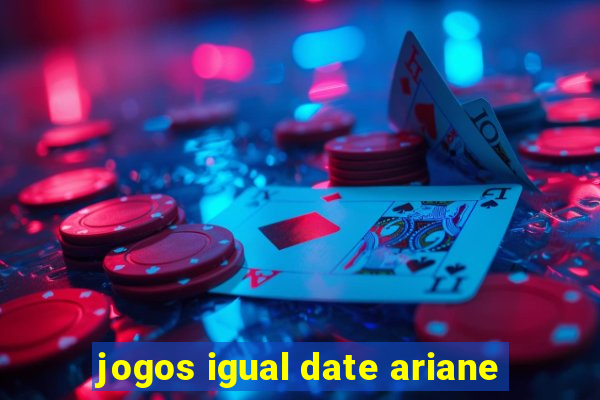 jogos igual date ariane